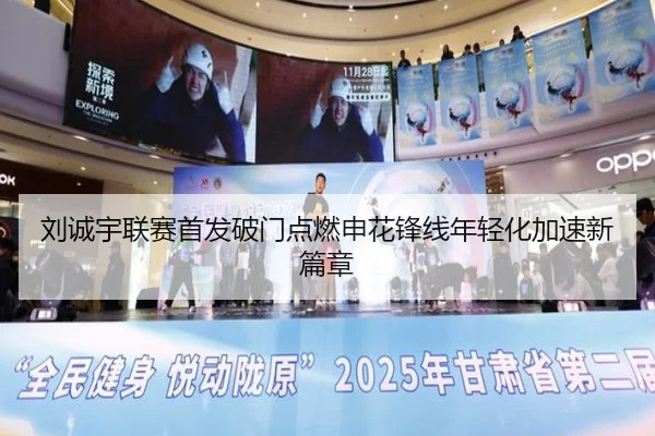 刘诚宇联赛首发破门点燃申花锋线年轻化加速新篇章
