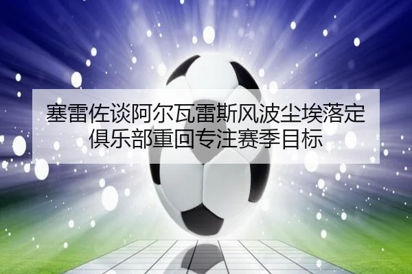 塞雷佐谈阿尔瓦雷斯风波尘埃落定 俱乐部重回专注赛季目标